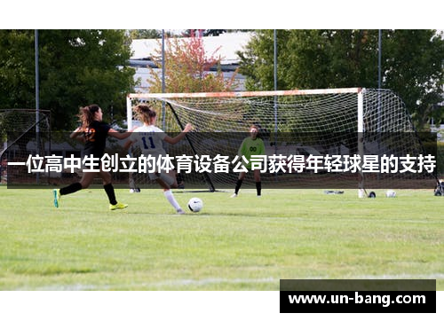 一位高中生创立的体育设备公司获得年轻球星的支持